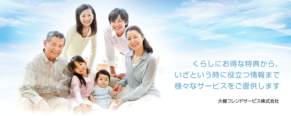 くらしにお得な特典から、いざという時に役立つ情報まで様々なサービスをご提供します。大樹フレンドサービス株式会社